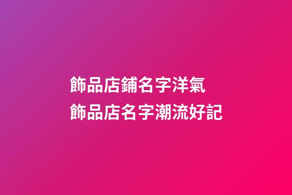 飾品店鋪名字洋氣 飾品店名字潮流好記